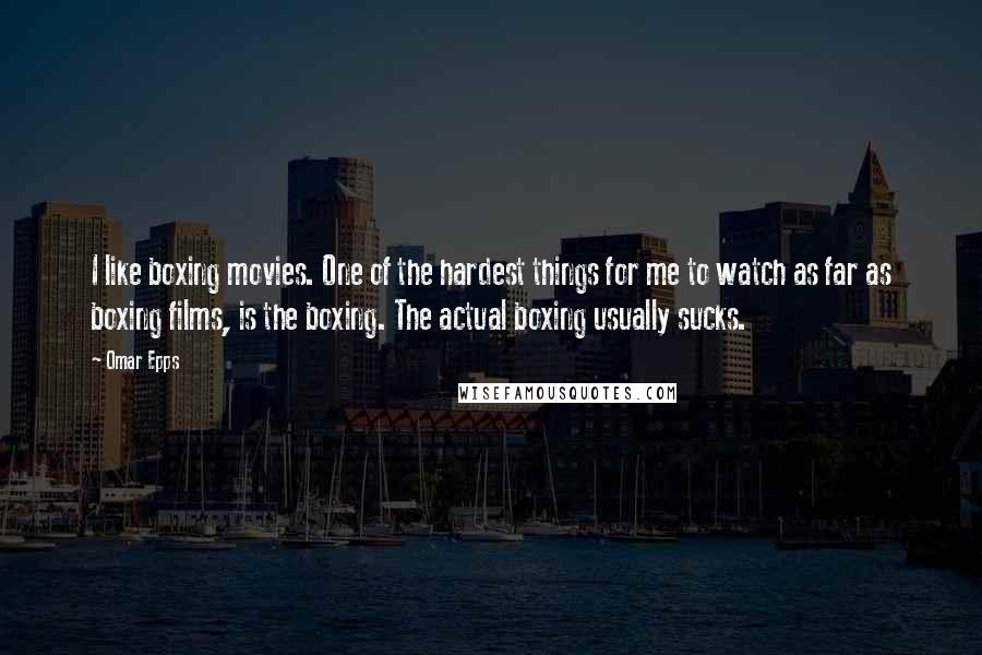 Omar Epps Quotes: I like boxing movies. One of the hardest things for me to watch as far as boxing films, is the boxing. The actual boxing usually sucks.