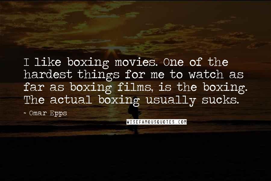 Omar Epps Quotes: I like boxing movies. One of the hardest things for me to watch as far as boxing films, is the boxing. The actual boxing usually sucks.