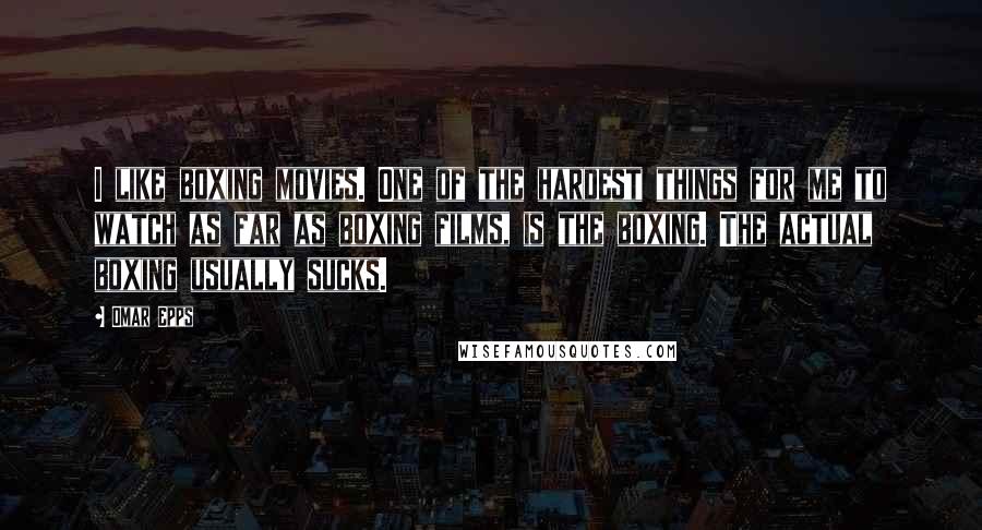 Omar Epps Quotes: I like boxing movies. One of the hardest things for me to watch as far as boxing films, is the boxing. The actual boxing usually sucks.