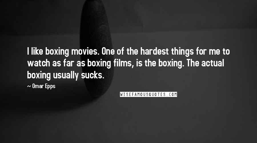 Omar Epps Quotes: I like boxing movies. One of the hardest things for me to watch as far as boxing films, is the boxing. The actual boxing usually sucks.