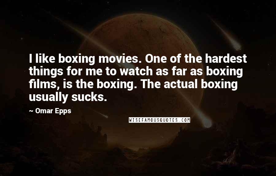 Omar Epps Quotes: I like boxing movies. One of the hardest things for me to watch as far as boxing films, is the boxing. The actual boxing usually sucks.
