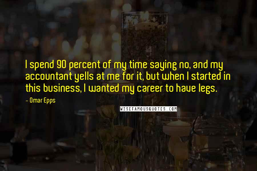 Omar Epps Quotes: I spend 90 percent of my time saying no, and my accountant yells at me for it, but when I started in this business, I wanted my career to have legs.