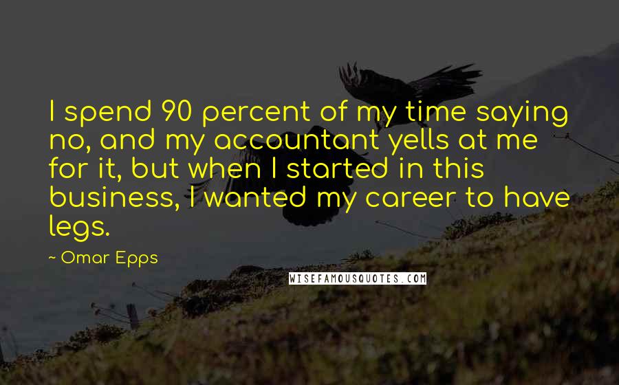 Omar Epps Quotes: I spend 90 percent of my time saying no, and my accountant yells at me for it, but when I started in this business, I wanted my career to have legs.