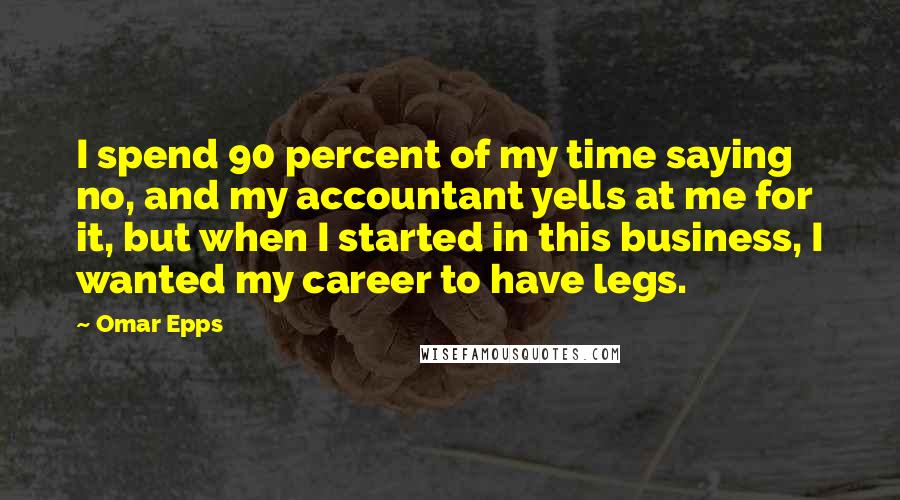 Omar Epps Quotes: I spend 90 percent of my time saying no, and my accountant yells at me for it, but when I started in this business, I wanted my career to have legs.