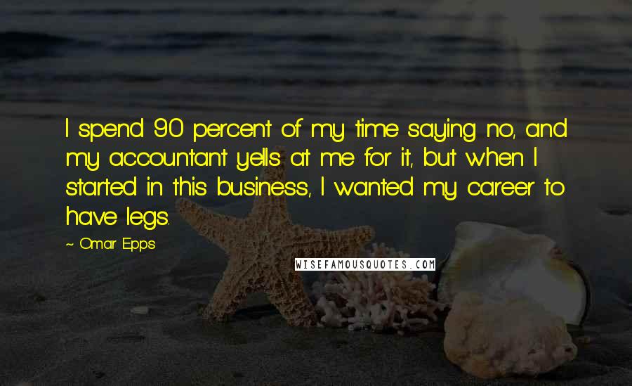 Omar Epps Quotes: I spend 90 percent of my time saying no, and my accountant yells at me for it, but when I started in this business, I wanted my career to have legs.