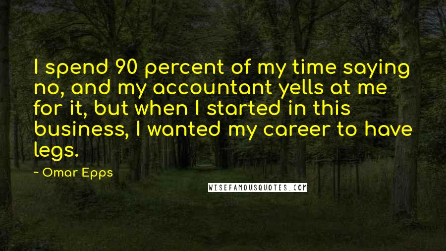 Omar Epps Quotes: I spend 90 percent of my time saying no, and my accountant yells at me for it, but when I started in this business, I wanted my career to have legs.