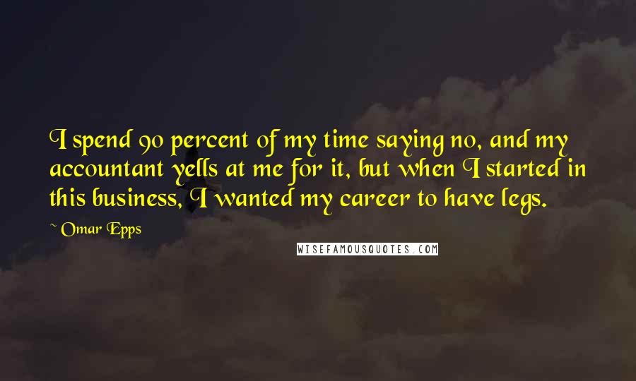 Omar Epps Quotes: I spend 90 percent of my time saying no, and my accountant yells at me for it, but when I started in this business, I wanted my career to have legs.