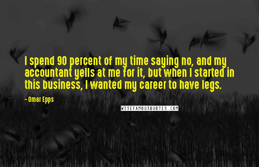 Omar Epps Quotes: I spend 90 percent of my time saying no, and my accountant yells at me for it, but when I started in this business, I wanted my career to have legs.