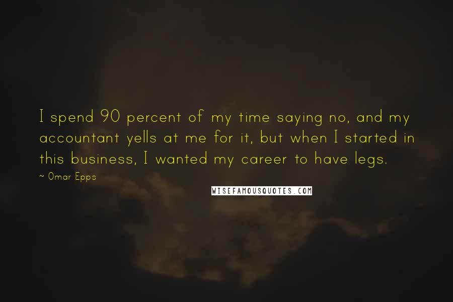 Omar Epps Quotes: I spend 90 percent of my time saying no, and my accountant yells at me for it, but when I started in this business, I wanted my career to have legs.