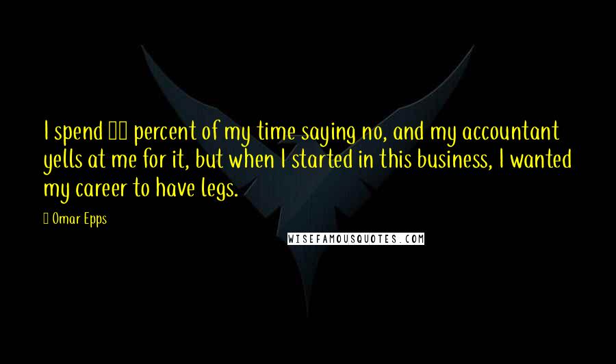 Omar Epps Quotes: I spend 90 percent of my time saying no, and my accountant yells at me for it, but when I started in this business, I wanted my career to have legs.