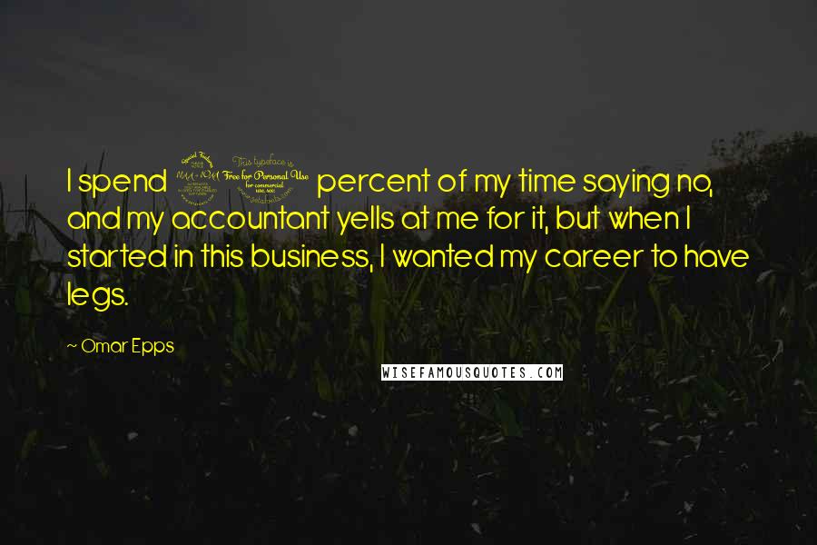 Omar Epps Quotes: I spend 90 percent of my time saying no, and my accountant yells at me for it, but when I started in this business, I wanted my career to have legs.