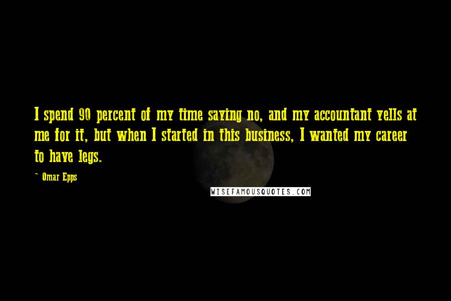 Omar Epps Quotes: I spend 90 percent of my time saying no, and my accountant yells at me for it, but when I started in this business, I wanted my career to have legs.