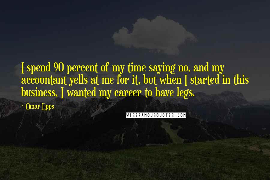 Omar Epps Quotes: I spend 90 percent of my time saying no, and my accountant yells at me for it, but when I started in this business, I wanted my career to have legs.