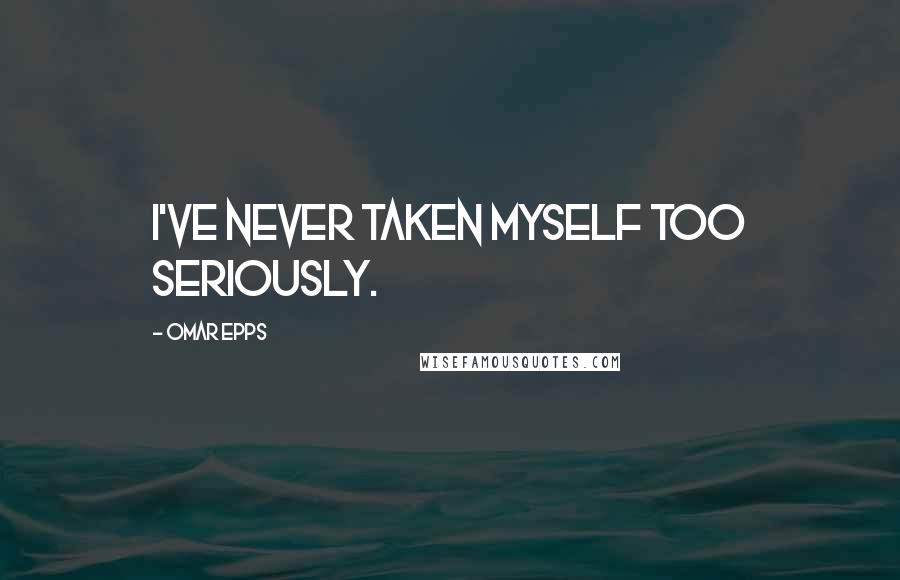 Omar Epps Quotes: I've never taken myself too seriously.