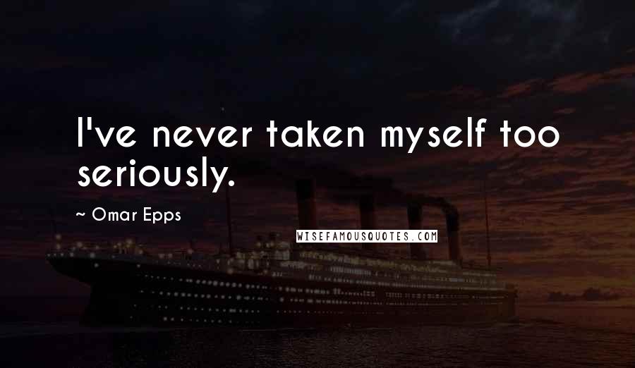 Omar Epps Quotes: I've never taken myself too seriously.