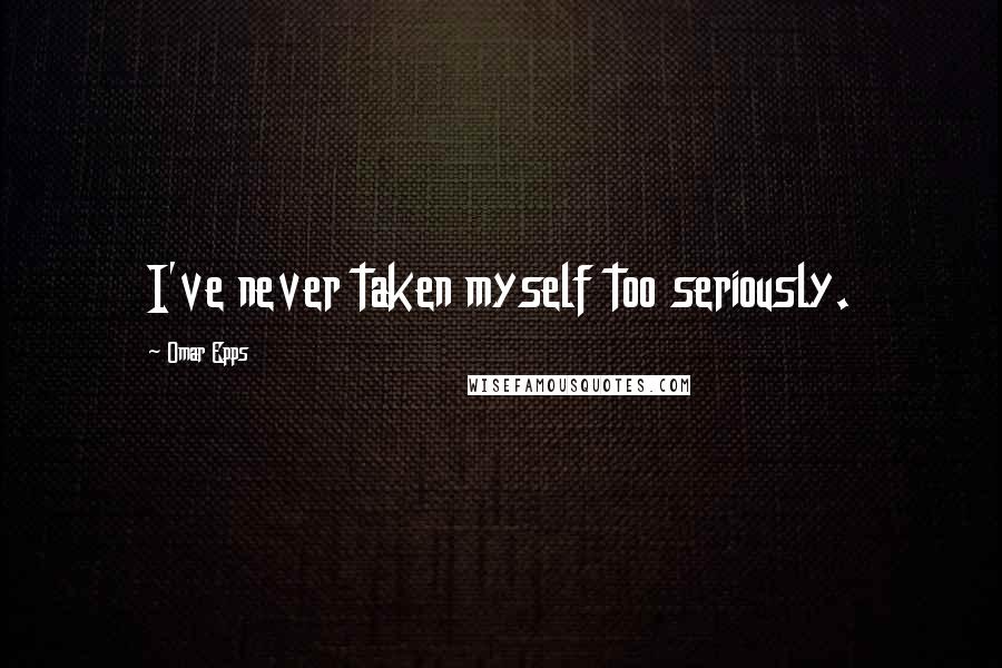 Omar Epps Quotes: I've never taken myself too seriously.