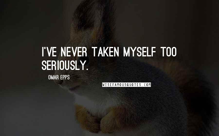 Omar Epps Quotes: I've never taken myself too seriously.