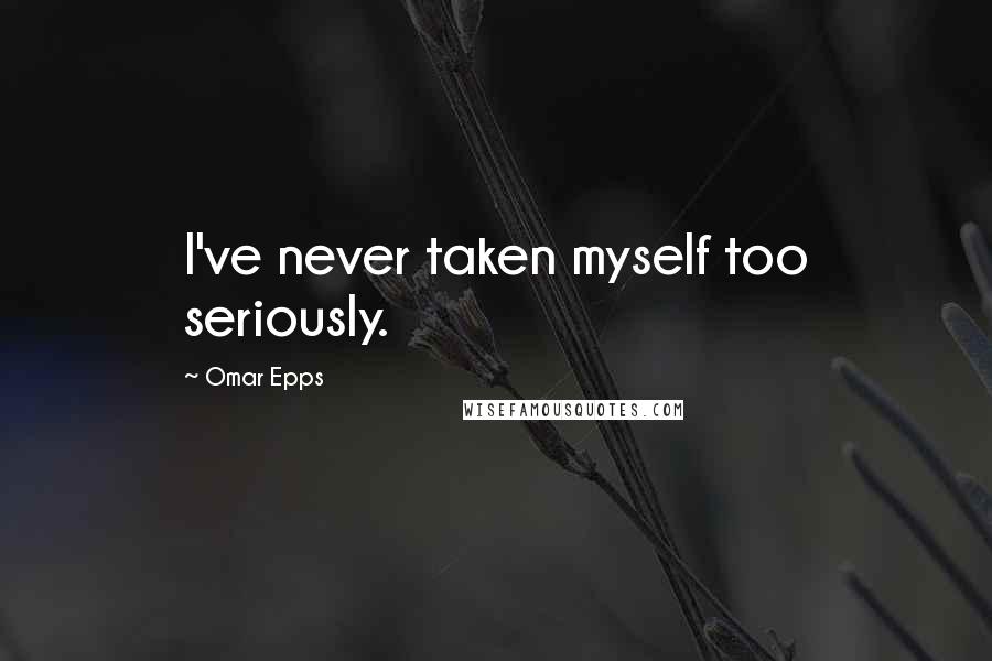 Omar Epps Quotes: I've never taken myself too seriously.