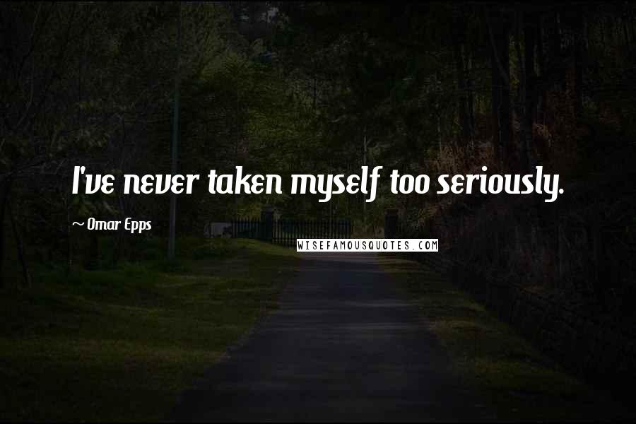 Omar Epps Quotes: I've never taken myself too seriously.
