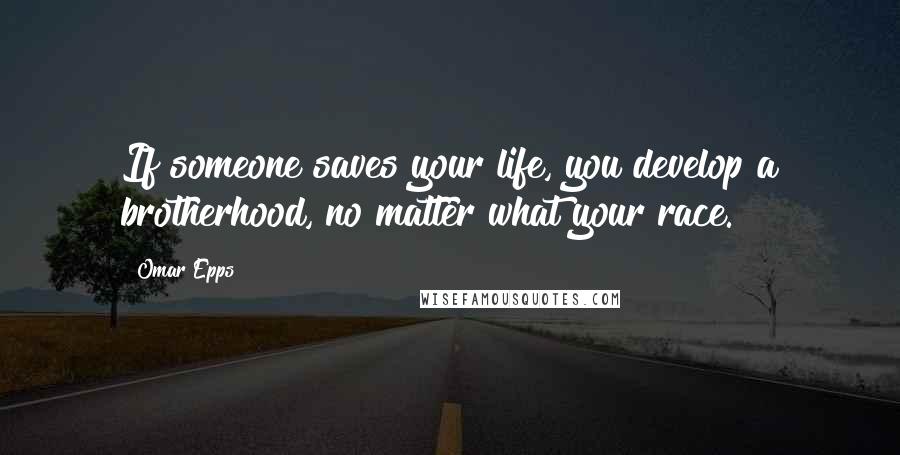 Omar Epps Quotes: If someone saves your life, you develop a brotherhood, no matter what your race.