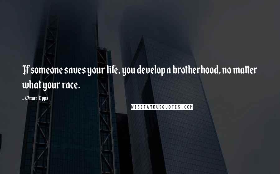 Omar Epps Quotes: If someone saves your life, you develop a brotherhood, no matter what your race.