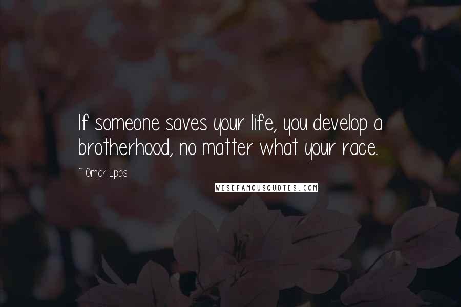 Omar Epps Quotes: If someone saves your life, you develop a brotherhood, no matter what your race.