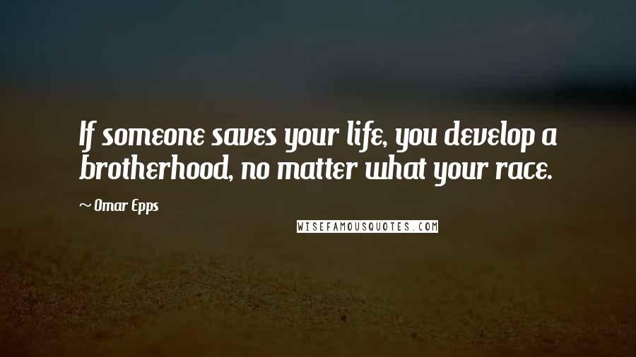 Omar Epps Quotes: If someone saves your life, you develop a brotherhood, no matter what your race.