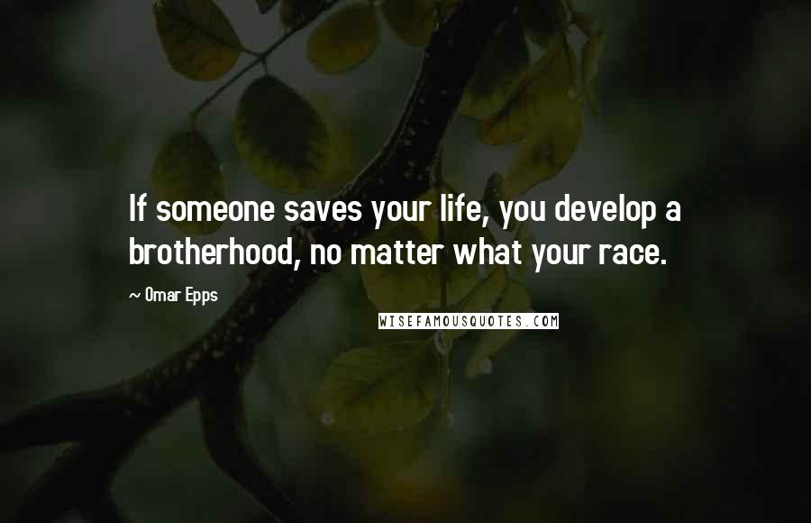 Omar Epps Quotes: If someone saves your life, you develop a brotherhood, no matter what your race.