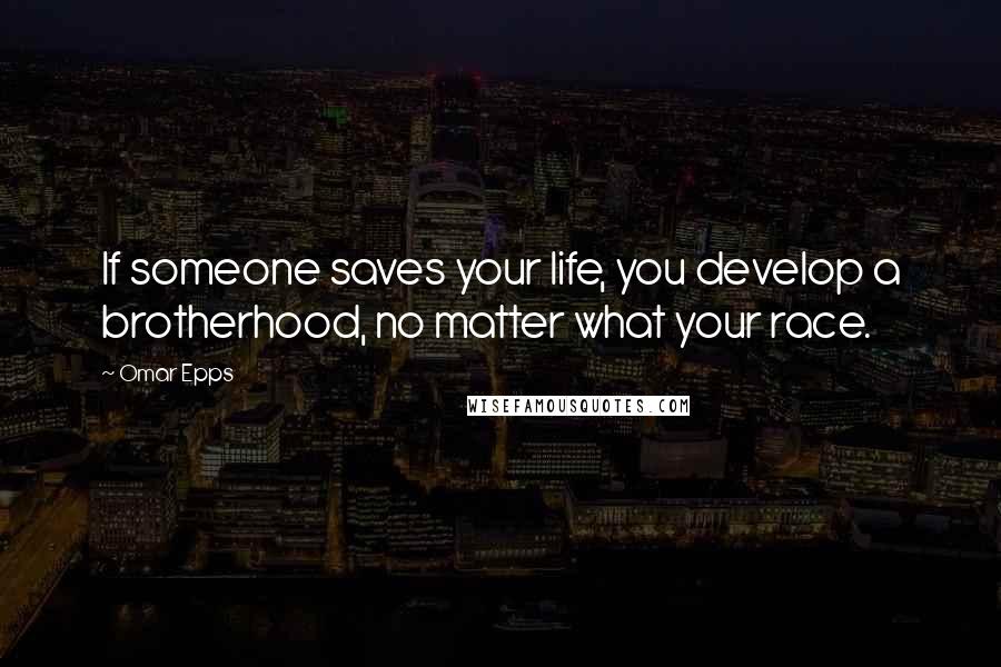 Omar Epps Quotes: If someone saves your life, you develop a brotherhood, no matter what your race.