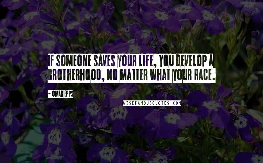 Omar Epps Quotes: If someone saves your life, you develop a brotherhood, no matter what your race.