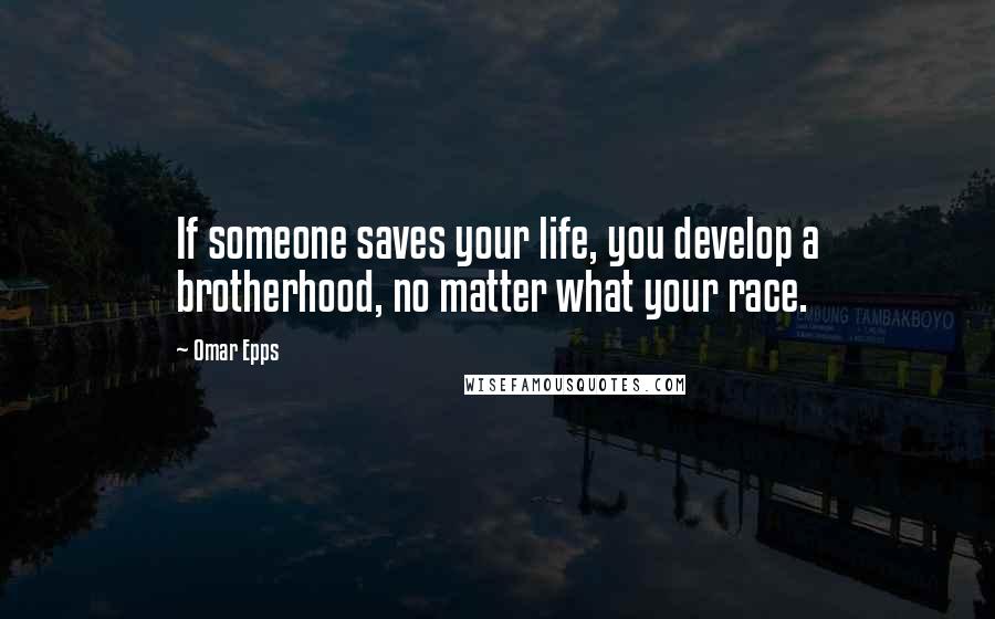 Omar Epps Quotes: If someone saves your life, you develop a brotherhood, no matter what your race.