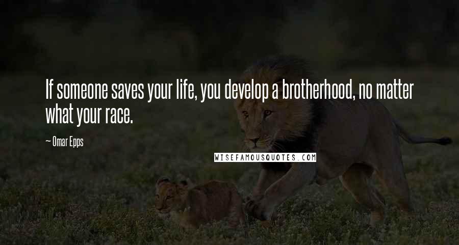 Omar Epps Quotes: If someone saves your life, you develop a brotherhood, no matter what your race.