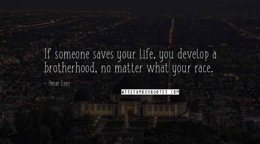 Omar Epps Quotes: If someone saves your life, you develop a brotherhood, no matter what your race.