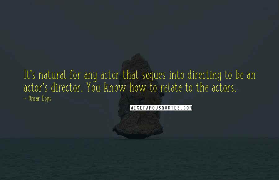 Omar Epps Quotes: It's natural for any actor that segues into directing to be an actor's director. You know how to relate to the actors.