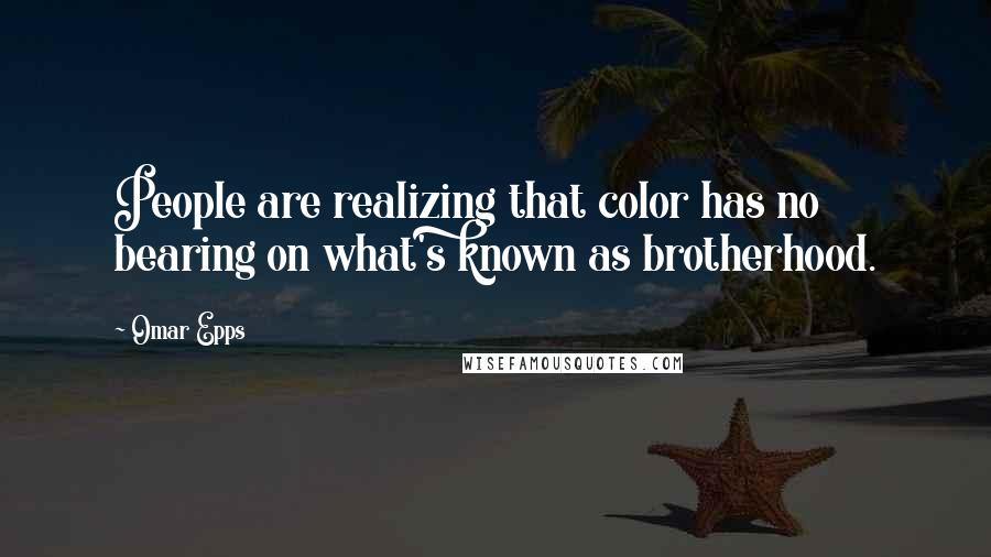 Omar Epps Quotes: People are realizing that color has no bearing on what's known as brotherhood.