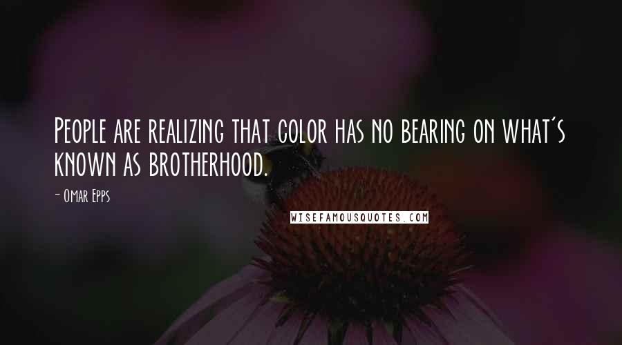 Omar Epps Quotes: People are realizing that color has no bearing on what's known as brotherhood.