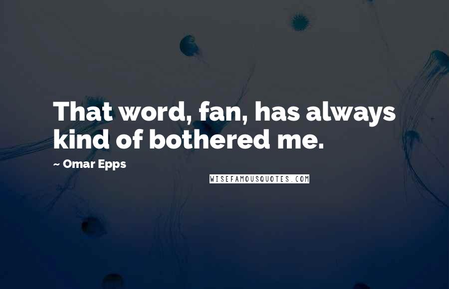 Omar Epps Quotes: That word, fan, has always kind of bothered me.