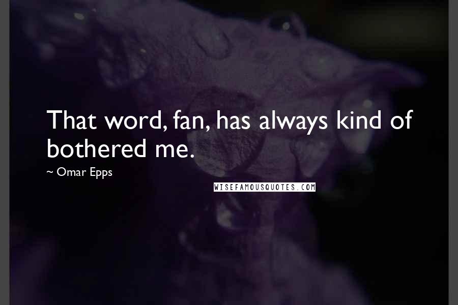 Omar Epps Quotes: That word, fan, has always kind of bothered me.