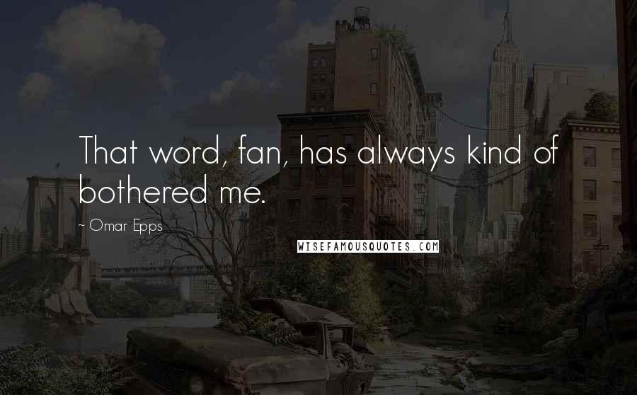 Omar Epps Quotes: That word, fan, has always kind of bothered me.