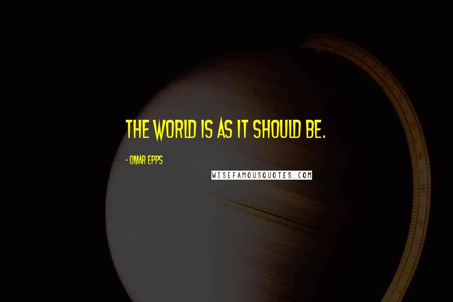 Omar Epps Quotes: The world is as it should be.