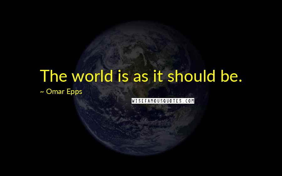 Omar Epps Quotes: The world is as it should be.