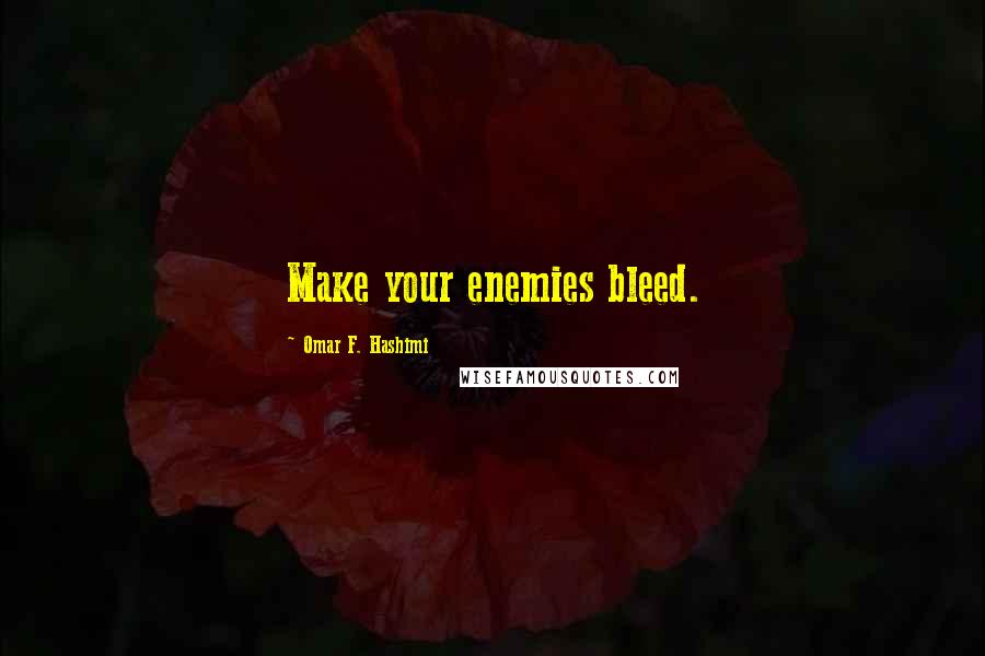 Omar F. Hashimi Quotes: Make your enemies bleed.