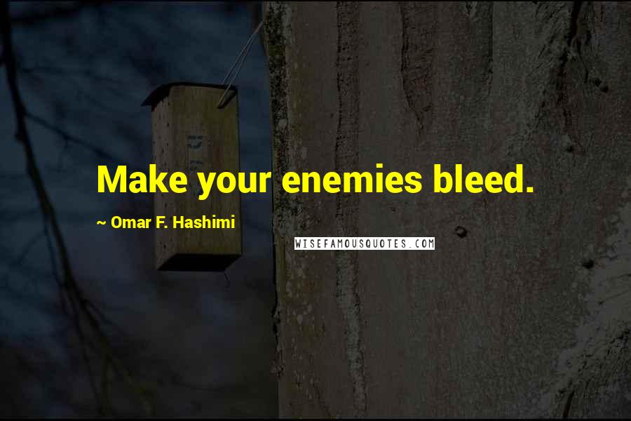 Omar F. Hashimi Quotes: Make your enemies bleed.