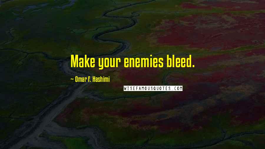 Omar F. Hashimi Quotes: Make your enemies bleed.