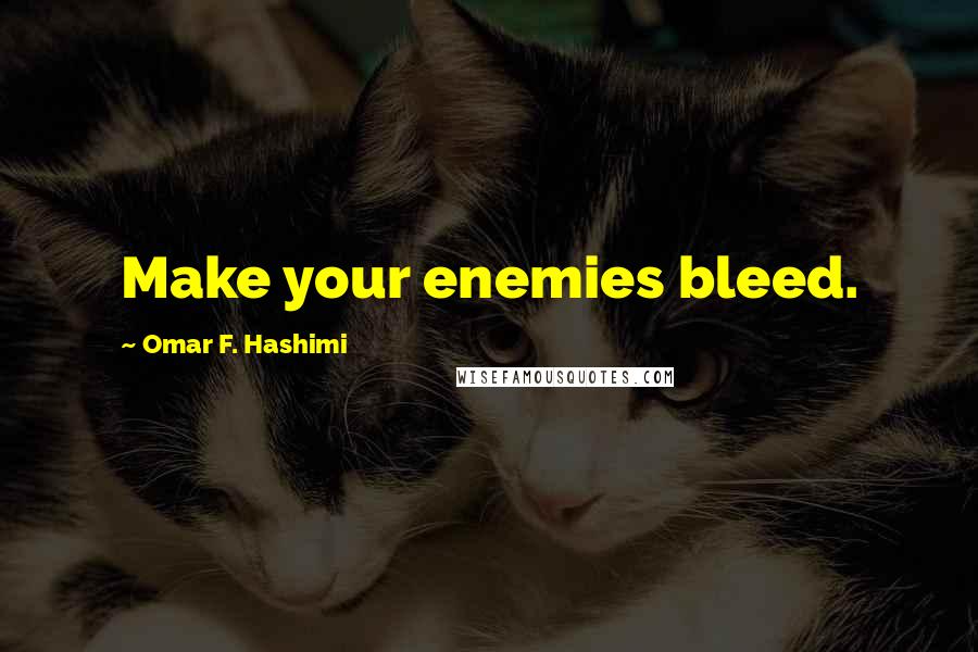 Omar F. Hashimi Quotes: Make your enemies bleed.