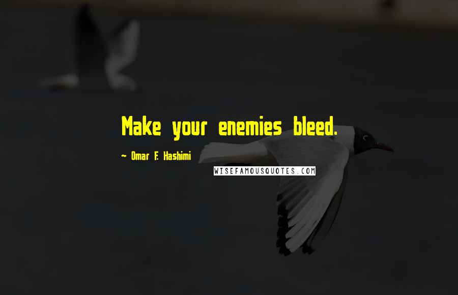 Omar F. Hashimi Quotes: Make your enemies bleed.