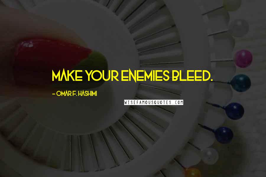 Omar F. Hashimi Quotes: Make your enemies bleed.