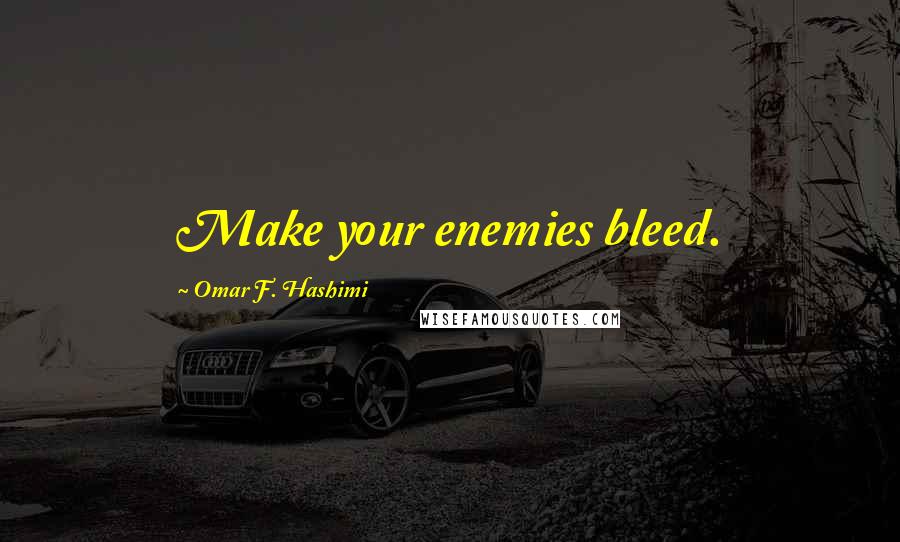 Omar F. Hashimi Quotes: Make your enemies bleed.