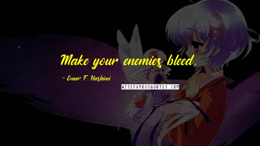 Omar F. Hashimi Quotes: Make your enemies bleed.