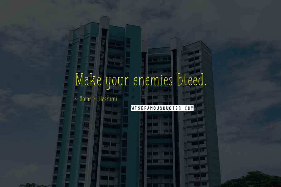 Omar F. Hashimi Quotes: Make your enemies bleed.